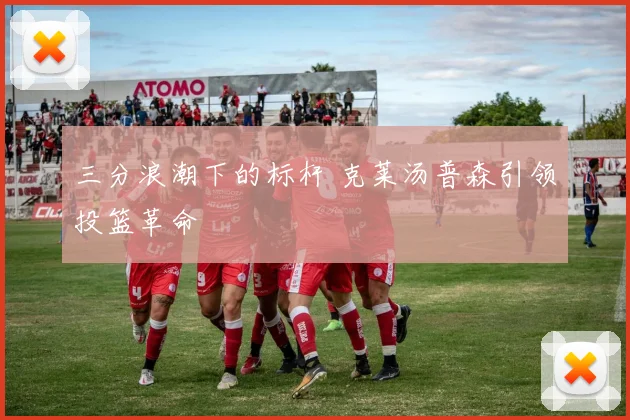 三分浪潮下的标杆 克莱汤普森引领投篮革命