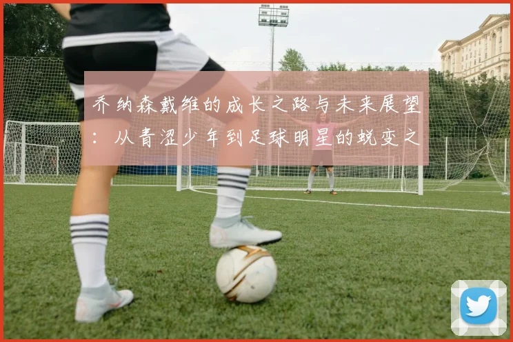 乔纳森戴维的成长之路与未来展望：从青涩少年到足球明星的蜕变之旅