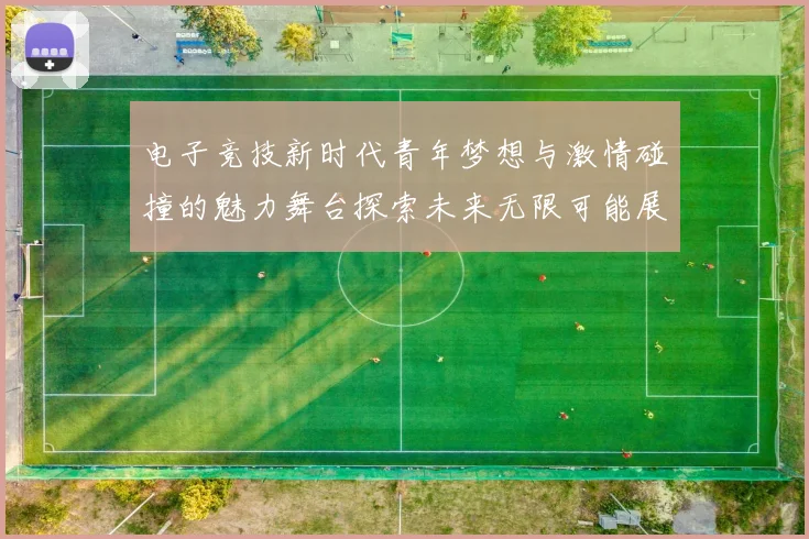 电子竞技新时代青年梦想与激情碰撞的魅力舞台探索未来无限可能展