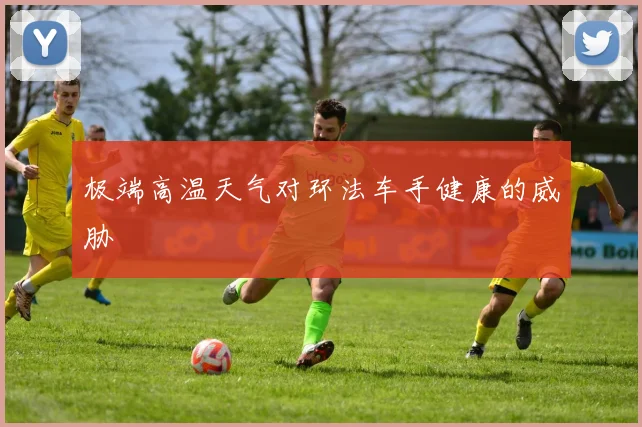 极端高温天气对环法车手健康的威胁