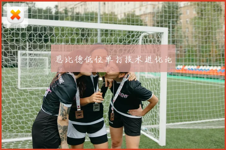 恩比德低位单打技术进化论