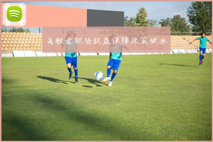 高敏者职场权益保障政策破冰