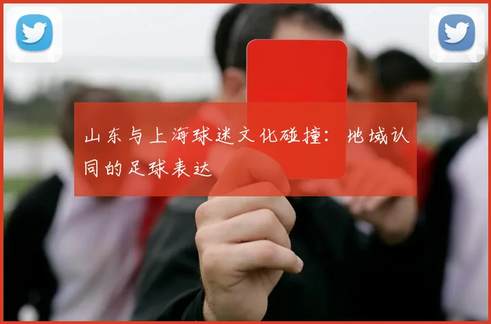 山东与上海球迷文化碰撞：地域认同的足球表达