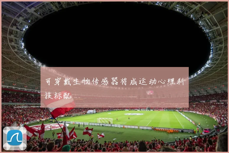 可穿戴生物传感器将成运动心理科技标配