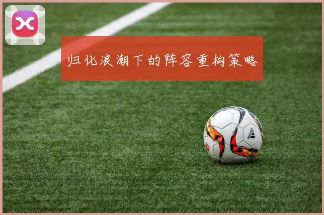 归化浪潮下的阵容重构策略