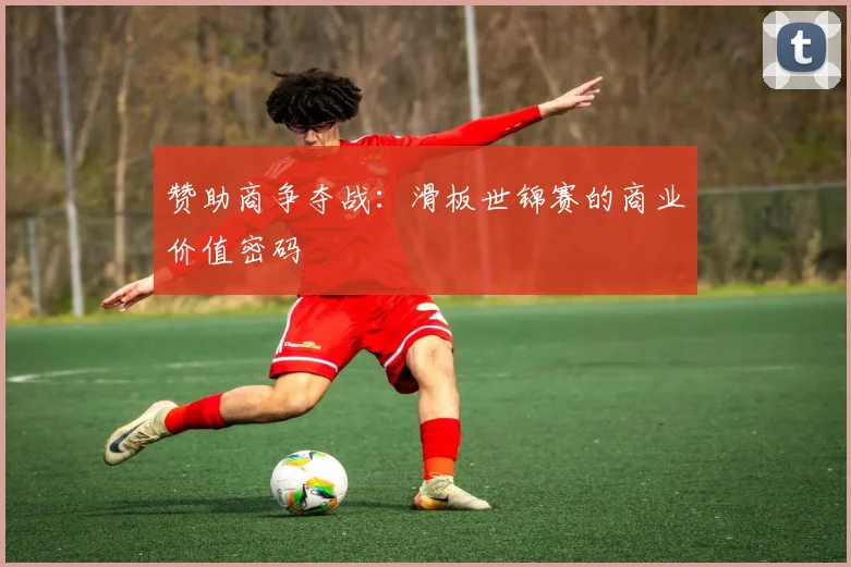 赞助商争夺战：滑板世锦赛的商业价值密码
