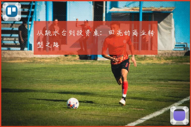 从跳水台到投资桌：田亮的商业转型之路