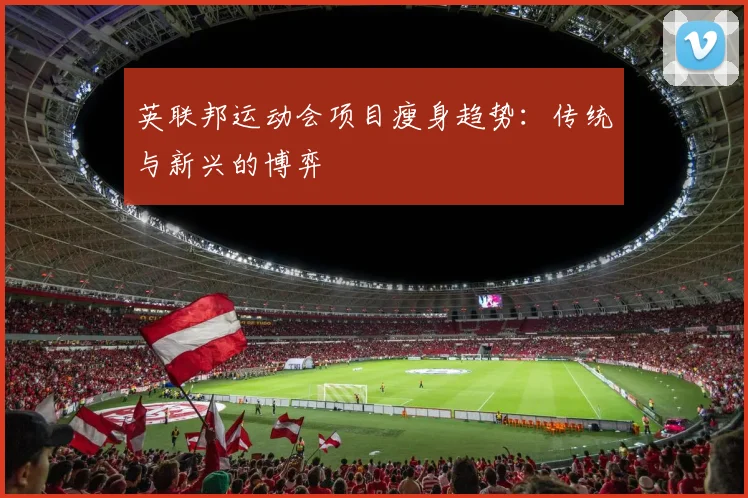 英联邦运动会项目瘦身趋势：传统与新兴的博弈