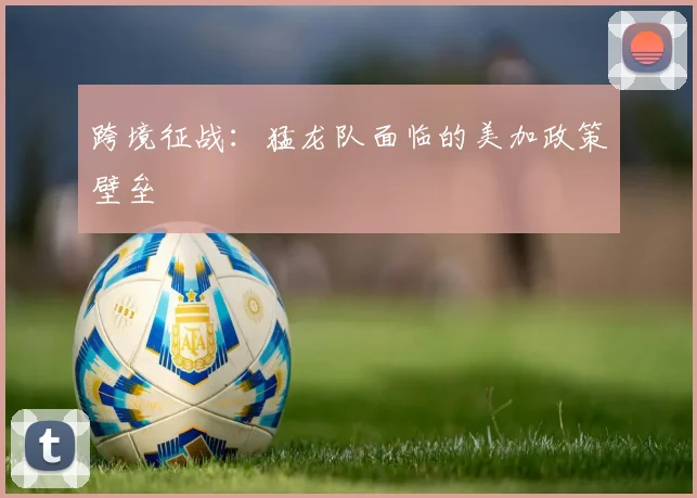 跨境征战：猛龙队面临的美加政策壁垒