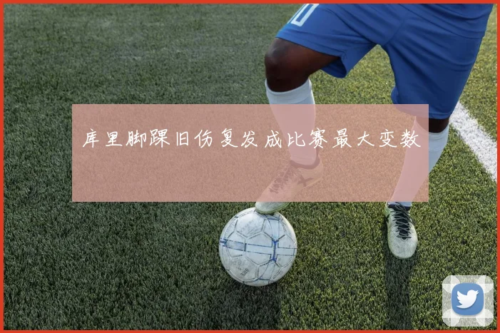库里脚踝旧伤复发成比赛最大变数