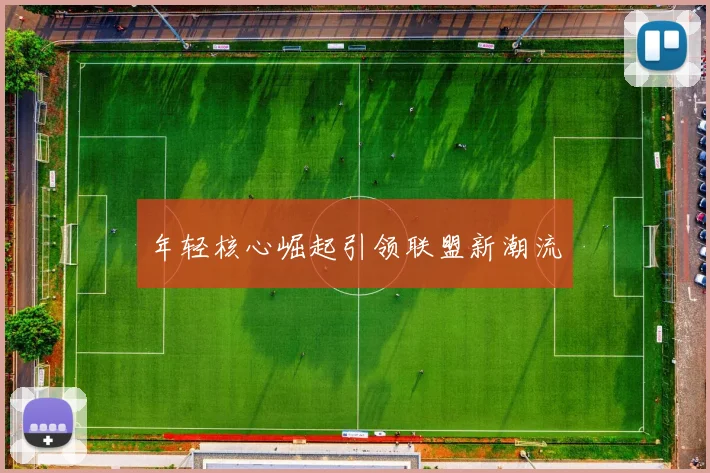 年轻核心崛起引领联盟新潮流